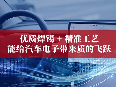 优质焊锡 + 精准工艺能给汽车电子带来质的飞跃
